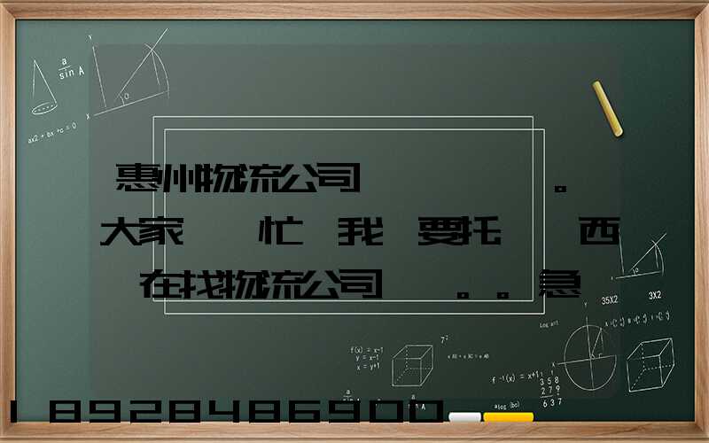 惠州物流公司。大家幫幫忙,我廠要托運東西,在找物流公司。。急